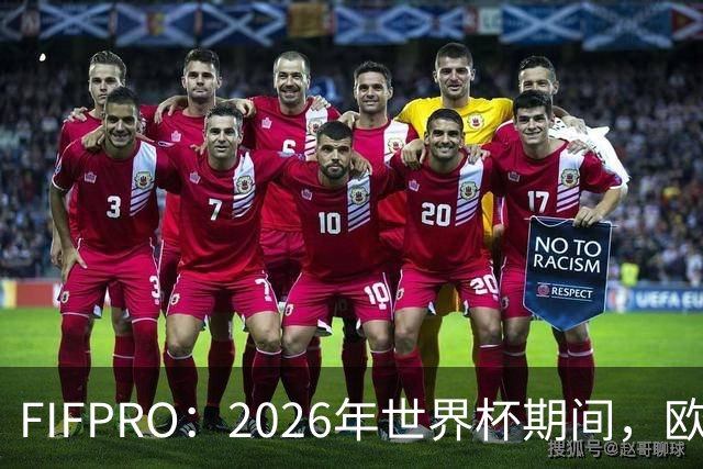FIFPRO：2026年世界杯期间，欧洲俱乐部球员占球员总价值94%
